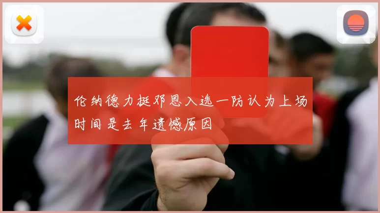 伦纳德力挺邓恩入选一防认为上场时间是去年遗憾原因