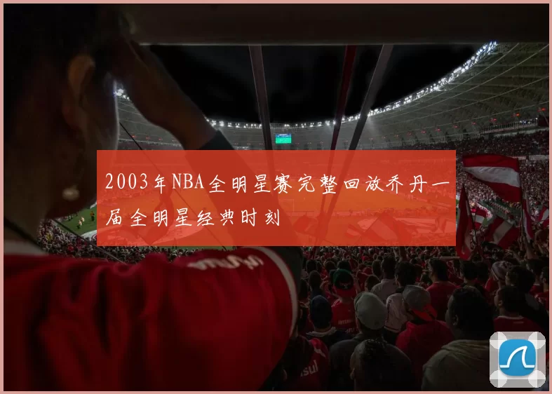 2003年NBA全明星赛完整回放乔丹一届全明星经典时刻