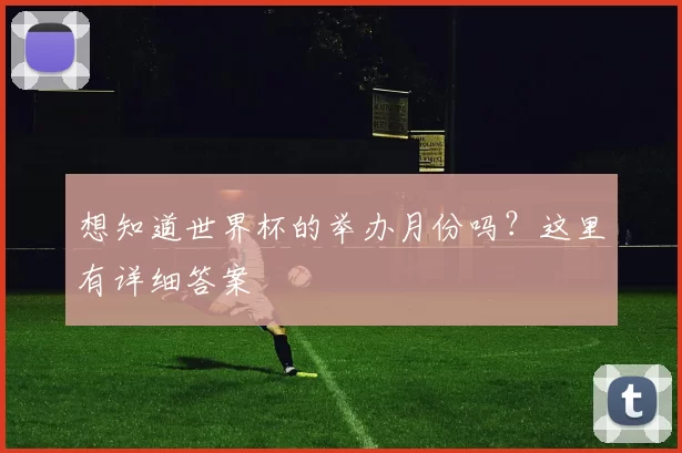 想知道世界杯的举办月份吗？这里有详细答案