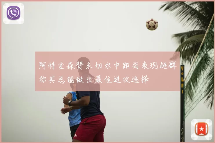 阿特金森赞米切尔中距离表现超群称其总能做出最佳进攻选择