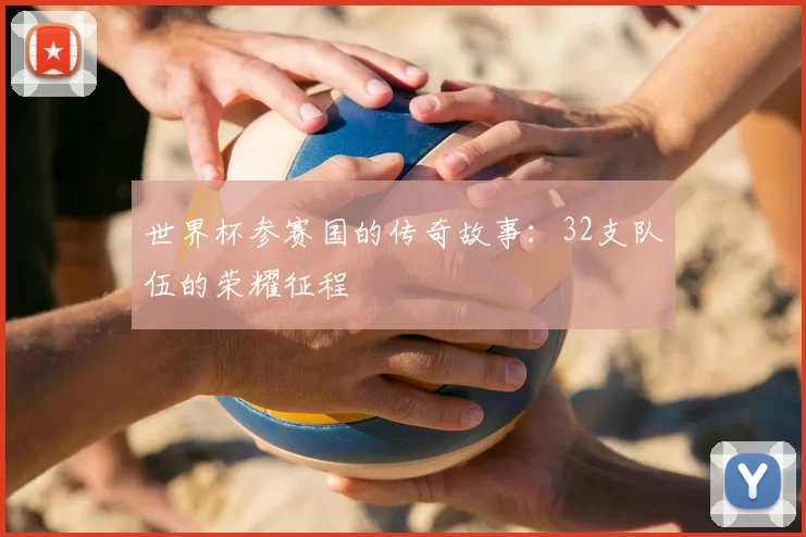 世界杯参赛国的传奇故事：32支队伍的荣耀征程