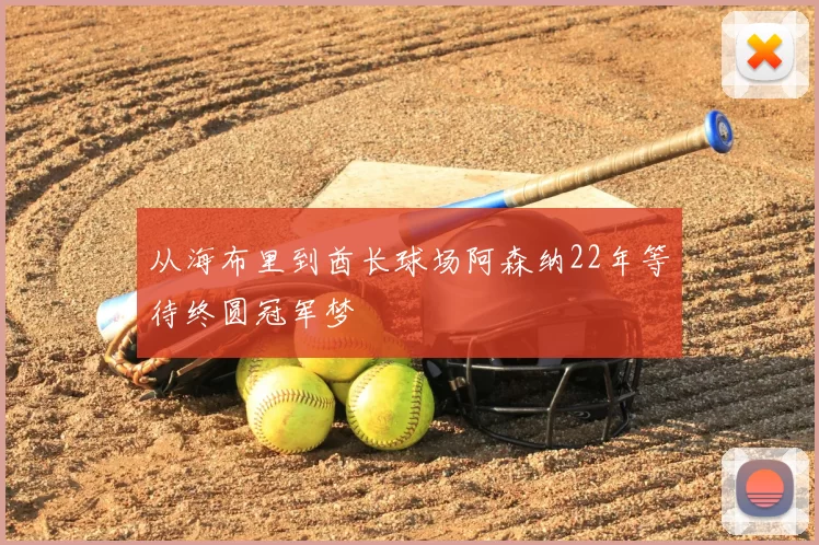 从海布里到酋长球场阿森纳22年等待终圆冠军梦