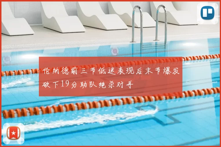 伦纳德前三节低迷表现后末节爆发砍下19分助队绝杀对手