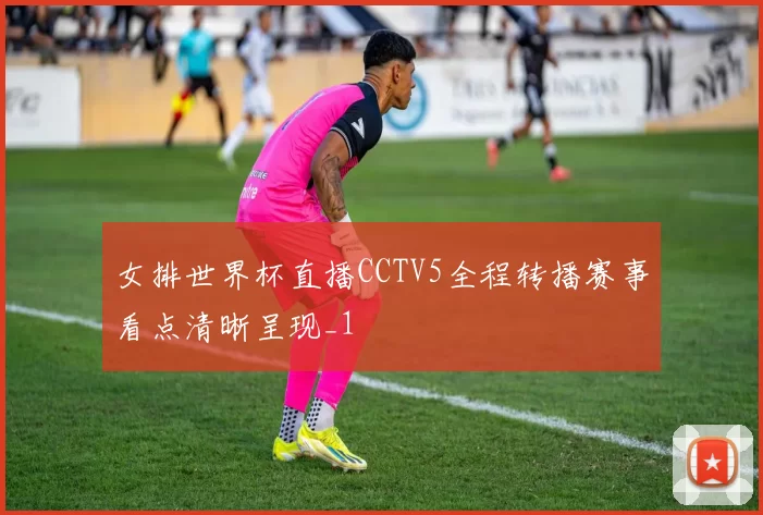 女排世界杯直播CCTV5全程转播赛事看点清晰呈现_1