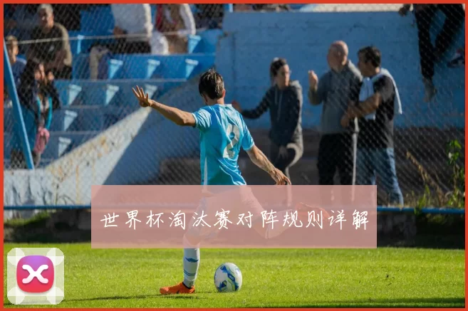 世界杯淘汰赛对阵规则详解