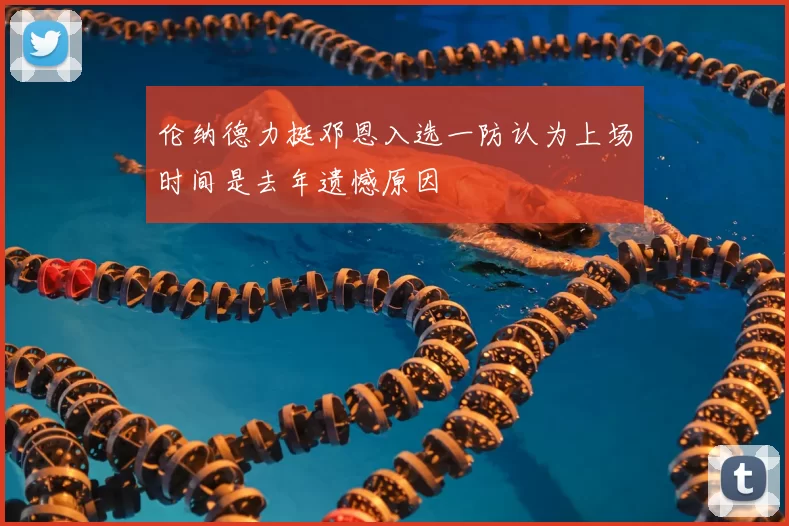 伦纳德力挺邓恩入选一防认为上场时间是去年遗憾原因