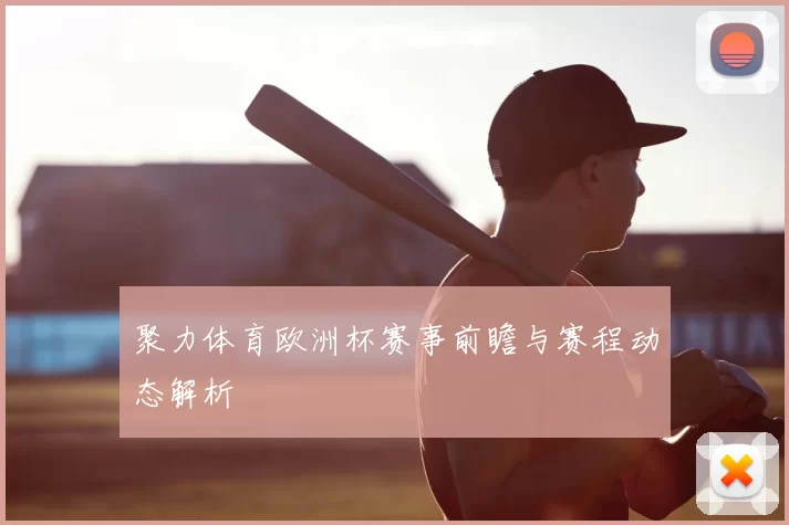 聚力体育欧洲杯赛事前瞻与赛程动态解析