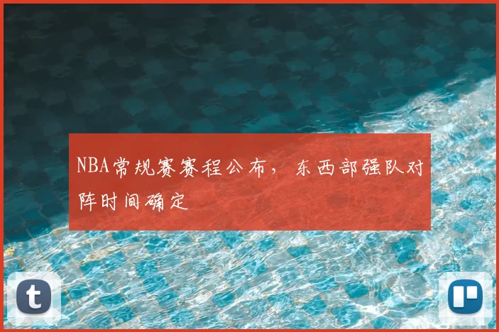 NBA常规赛赛程公布，东西部强队对阵时间确定
