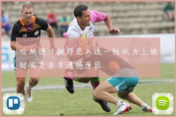 伦纳德力挺邓恩入选一防认为上场时间是去年遗憾原因