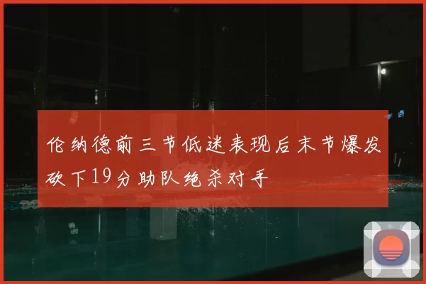 伦纳德前三节低迷表现后末节爆发砍下19分助队绝杀对手