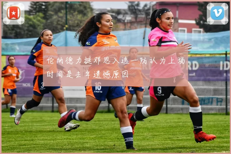 伦纳德力挺邓恩入选一防认为上场时间是去年遗憾原因