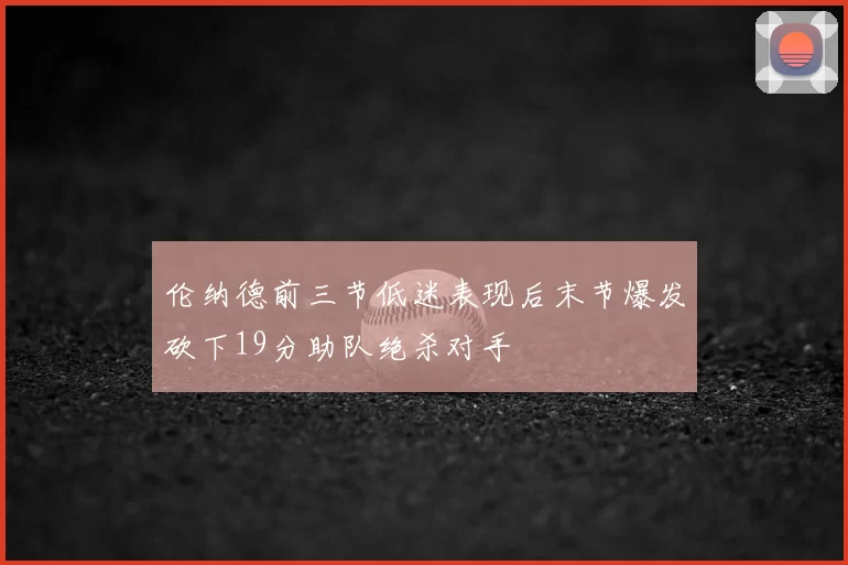 伦纳德前三节低迷表现后末节爆发砍下19分助队绝杀对手