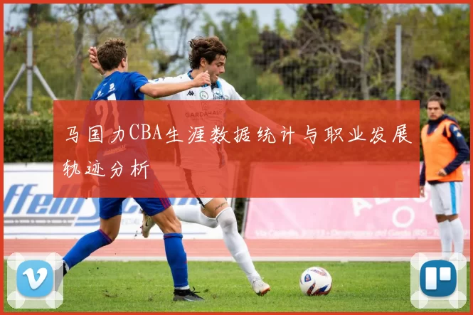 马国力CBA生涯数据统计与职业发展轨迹分析