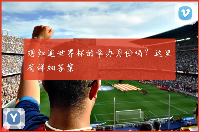 想知道世界杯的举办月份吗？这里有详细答案