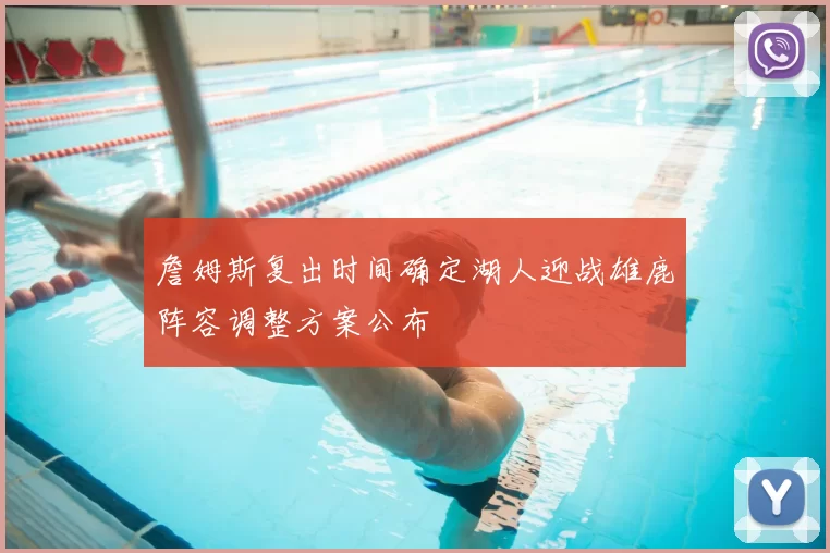 詹姆斯复出时间确定湖人迎战雄鹿阵容调整方案公布