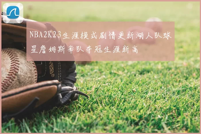 NBA2K23生涯模式剧情更新湖人队球星詹姆斯率队夺冠生涯新高