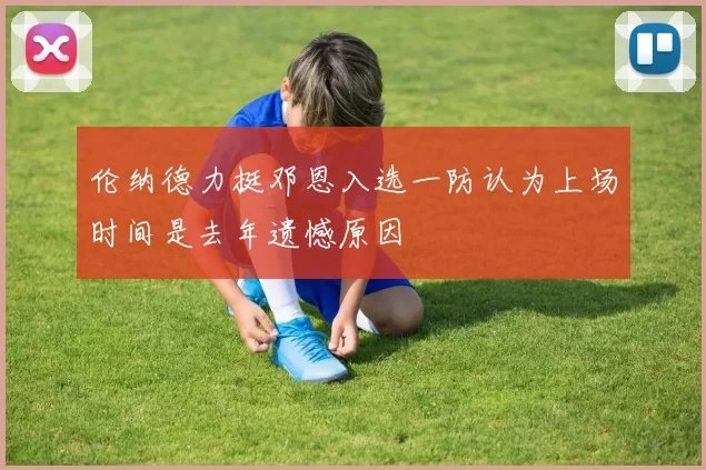 伦纳德力挺邓恩入选一防认为上场时间是去年遗憾原因