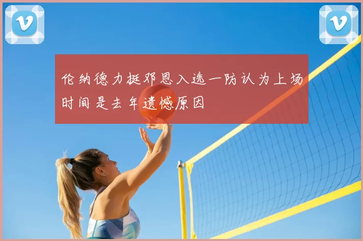 伦纳德力挺邓恩入选一防认为上场时间是去年遗憾原因