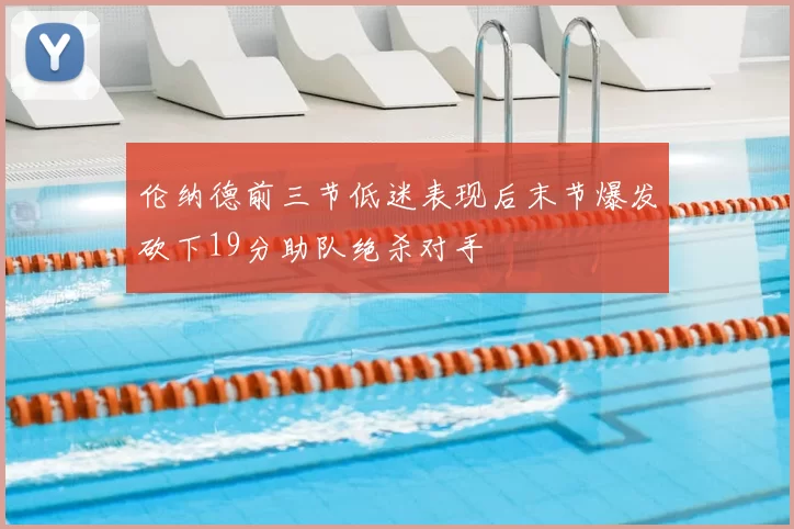 伦纳德前三节低迷表现后末节爆发砍下19分助队绝杀对手