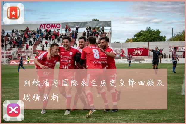 利物浦与国际米兰历史交锋回顾及战绩分析