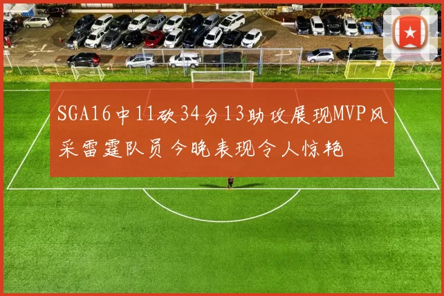 SGA16中11砍34分13助攻展现MVP风采雷霆队员今晚表现令人惊艳