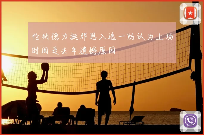伦纳德力挺邓恩入选一防认为上场时间是去年遗憾原因