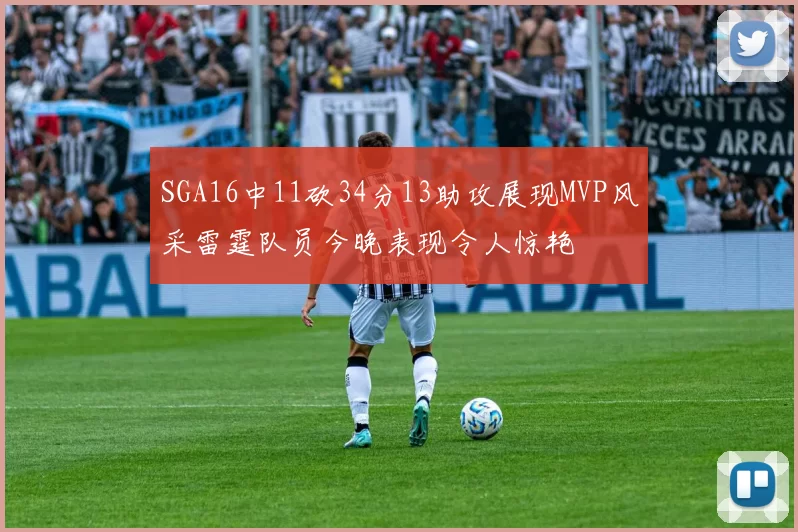 SGA16中11砍34分13助攻展现MVP风采雷霆队员今晚表现令人惊艳