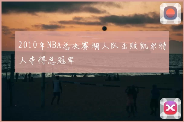 2010年NBA总决赛湖人队击败凯尔特人夺得总冠军