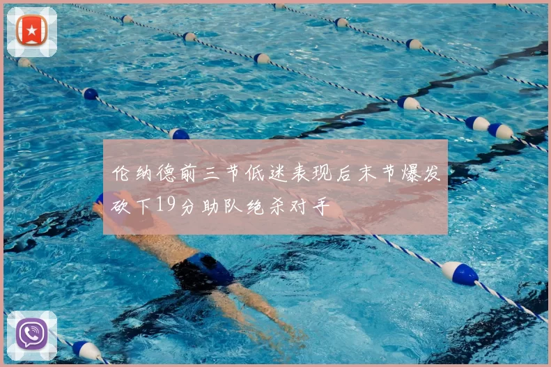 伦纳德前三节低迷表现后末节爆发砍下19分助队绝杀对手