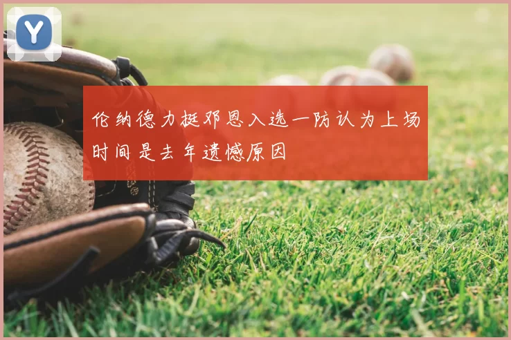 伦纳德力挺邓恩入选一防认为上场时间是去年遗憾原因