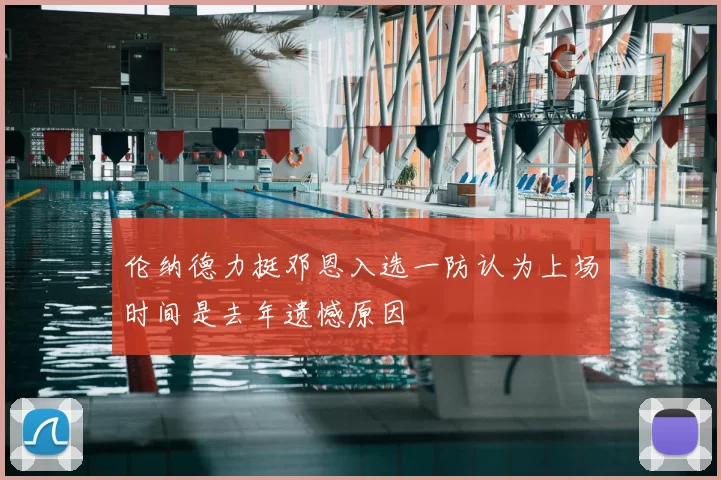 伦纳德力挺邓恩入选一防认为上场时间是去年遗憾原因