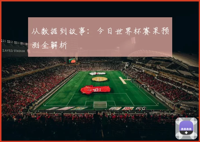 从数据到故事：今日世界杯赛果预测全解析