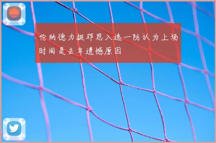 伦纳德力挺邓恩入选一防认为上场时间是去年遗憾原因