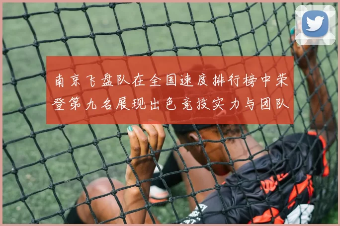 南京飞盘队在全国速度排行榜中荣登第九名展现出色竞技实力与团队精神