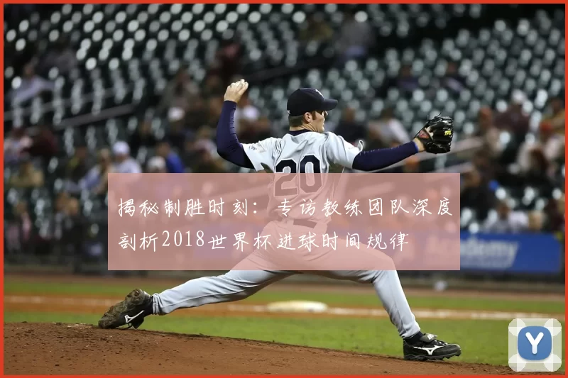 揭秘制胜时刻：专访教练团队深度剖析2018世界杯进球时间规律