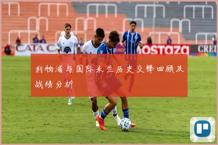 利物浦与国际米兰历史交锋回顾及战绩分析
