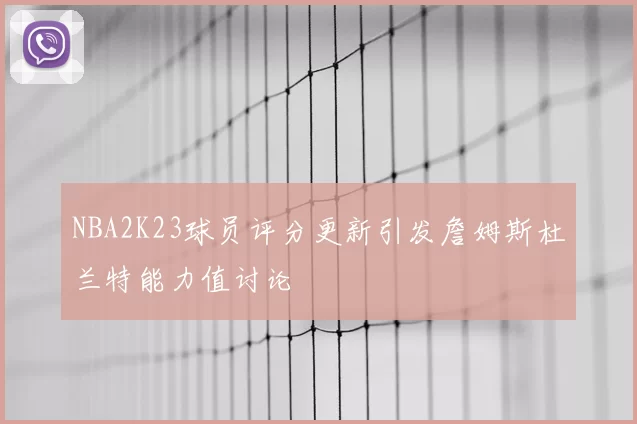 NBA2K23球员评分更新引发詹姆斯杜兰特能力值讨论