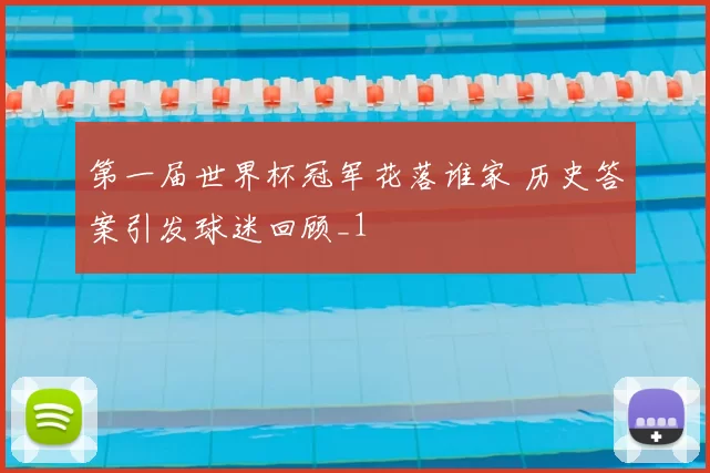 第一届世界杯冠军花落谁家 历史答案引发球迷回顾_1