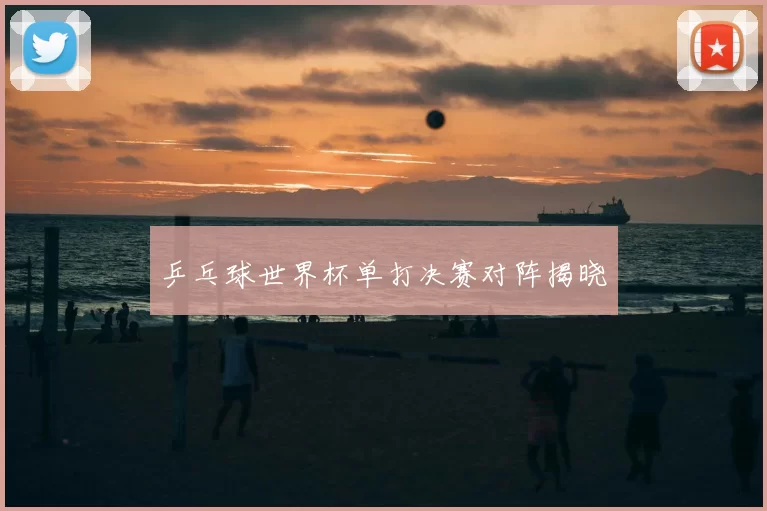 乒乓球世界杯单打决赛对阵揭晓