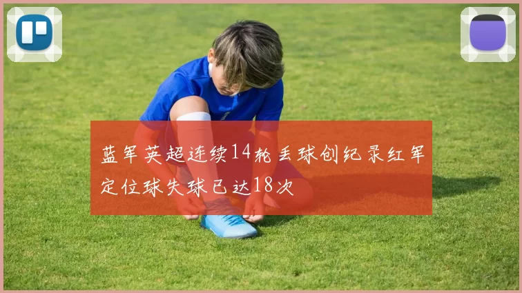 蓝军英超连续14轮丢球创纪录红军定位球失球已达18次