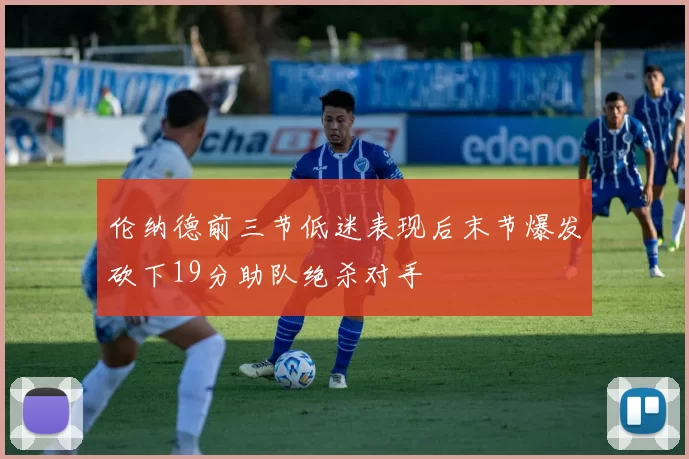 伦纳德前三节低迷表现后末节爆发砍下19分助队绝杀对手