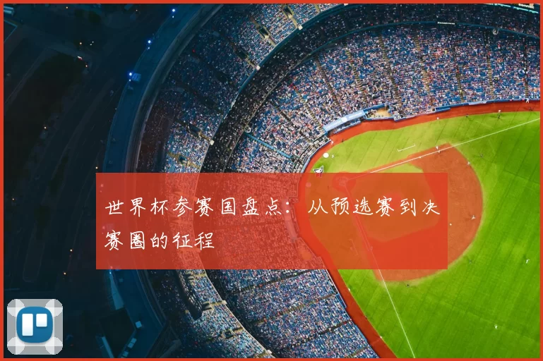 世界杯参赛国盘点：从预选赛到决赛圈的征程