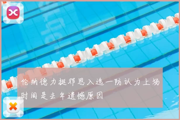 伦纳德力挺邓恩入选一防认为上场时间是去年遗憾原因