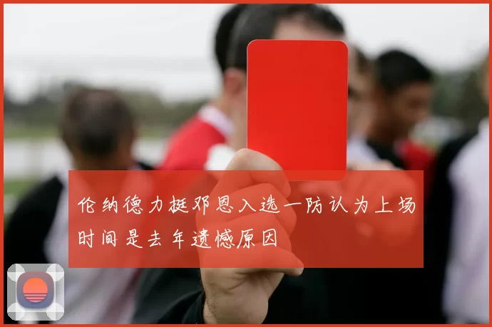 伦纳德力挺邓恩入选一防认为上场时间是去年遗憾原因