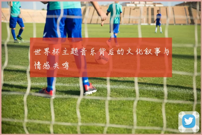 世界杯主题音乐背后的文化叙事与情感共鸣