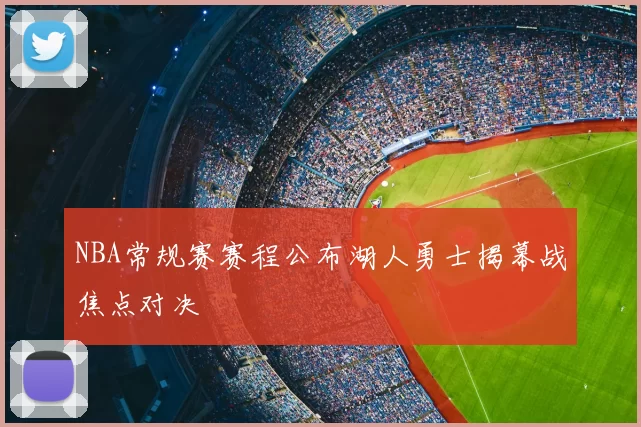 NBA常规赛赛程公布湖人勇士揭幕战焦点对决