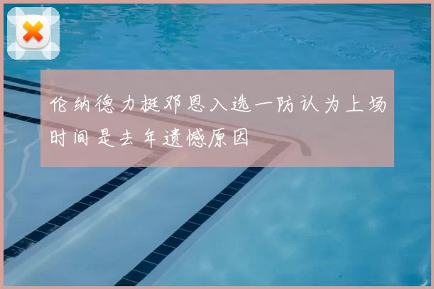 伦纳德力挺邓恩入选一防认为上场时间是去年遗憾原因
