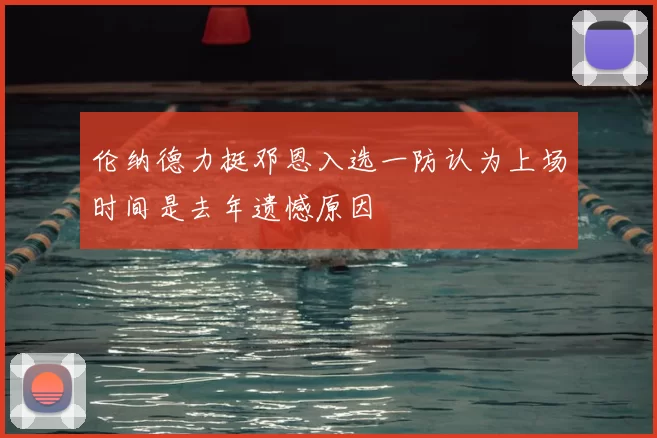 伦纳德力挺邓恩入选一防认为上场时间是去年遗憾原因