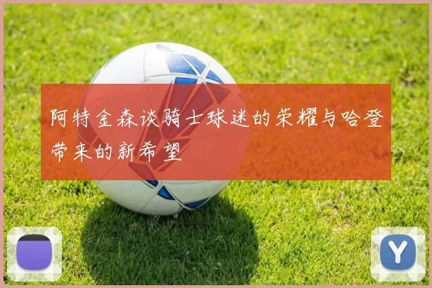 阿特金森谈骑士球迷的荣耀与哈登带来的新希望