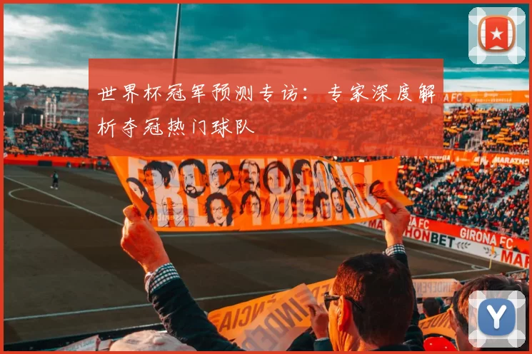 世界杯冠军预测专访：专家深度解析夺冠热门球队